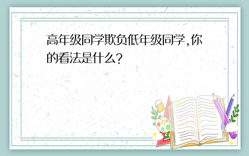 高年级同学欺负低年级同学,你的看法是什么?