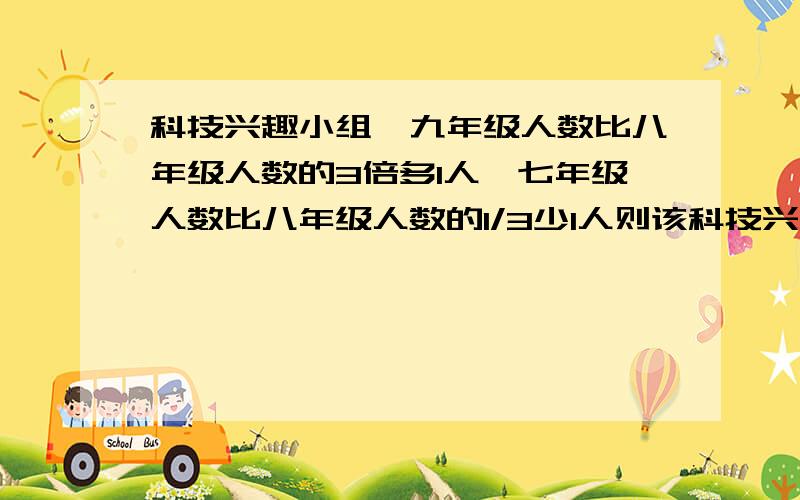 科技兴趣小组,九年级人数比八年级人数的3倍多1人,七年级人数比八年级人数的1/3少1人则该科技兴趣小组共有多少人