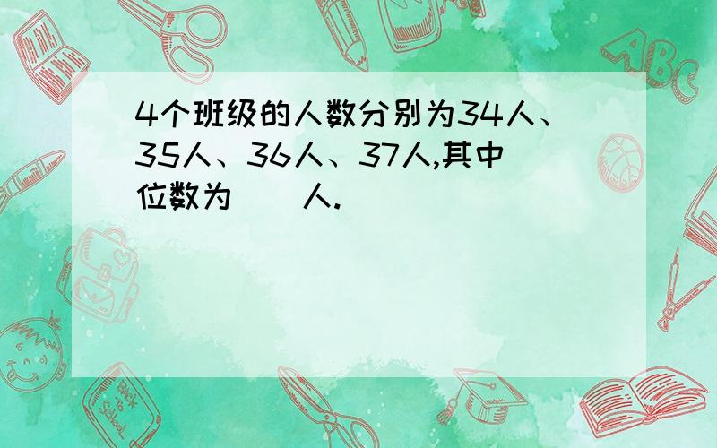 4个班级的人数分别为34人、35人、36人、37人,其中位数为（）人.