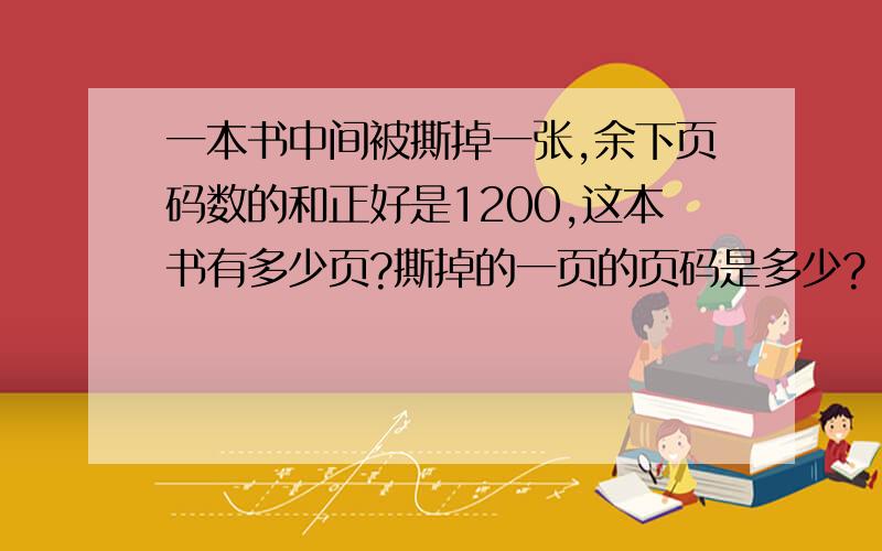 一本书中间被撕掉一张,余下页码数的和正好是1200,这本书有多少页?撕掉的一页的页码是多少?