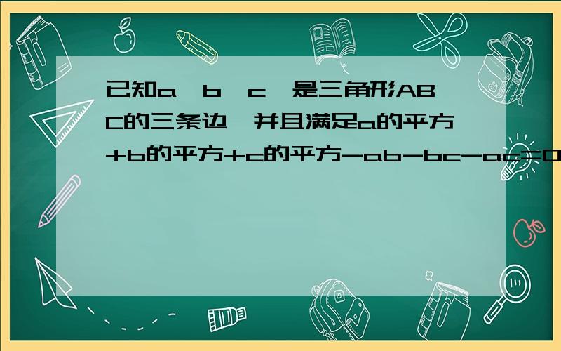 已知a,b,c,是三角形ABC的三条边,并且满足a的平方+b的平方+c的平方-ab-bc-ac=0,请你判断三角形ABC的形状为什么