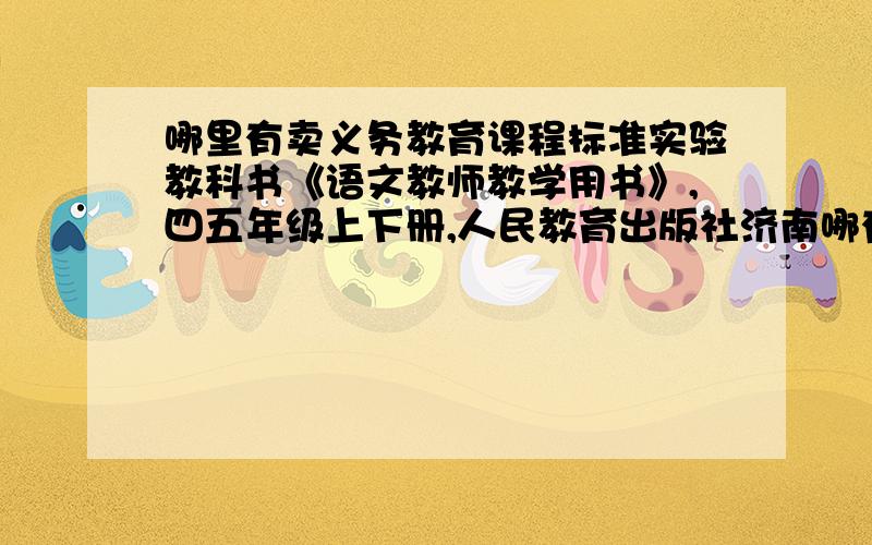 哪里有卖义务教育课程标准实验教科书《语文教师教学用书》,四五年级上下册,人民教育出版社济南哪有