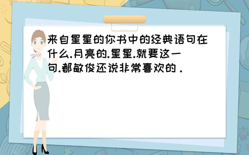 来自星星的你书中的经典语句在什么.月亮的.星星.就要这一句.都敏俊还说非常喜欢的。