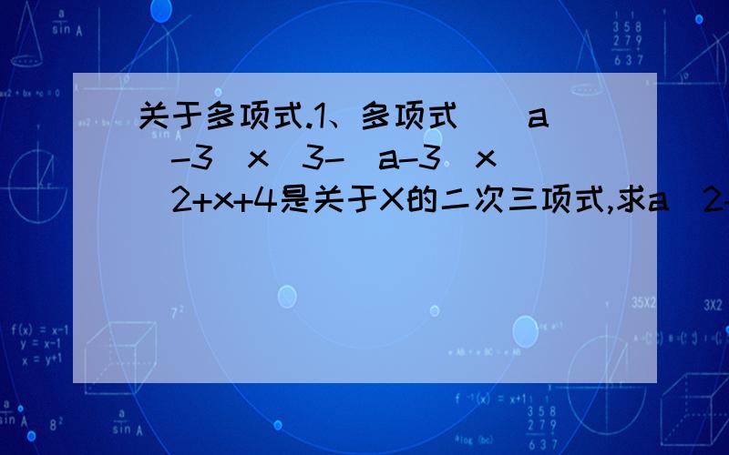 关于多项式.1、多项式（|a|-3)x^3-(a-3)x^2+x+4是关于X的二次三项式,求a^2-2a-3的值.2、已知关于x、y的多项式mx^3+3nxy^2-xy^2+y不含三次项,求2m+3n