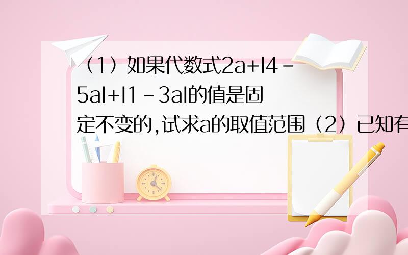 （1）如果代数式2a+I4-5aI+I1-3aI的值是固定不变的,试求a的取值范围（2）已知有理数p、q满足p+2q=0(q不等于0),则IIqI分之p-1I+Iq分之IpI-2I+IIq分之pI-3I=（3）已知整数a、b、c、d满足abcd=25,且a》b》c》d,