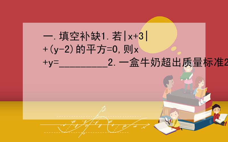 一.填空补缺1.若|x+3|+(y-2)的平方=0,则x+y=_________2.一盒牛奶超出质量标准2克,记作+2,则-3表示________二.选择12.下列计算正确的是 ( )A.-1-1-1=1 B.-3-7-3=-6 C.-10\1-10\1=-5\1 D.-2-2=0请说出为什么?