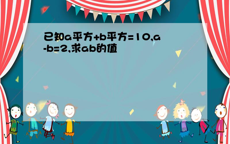 已知a平方+b平方=10,a-b=2,求ab的值