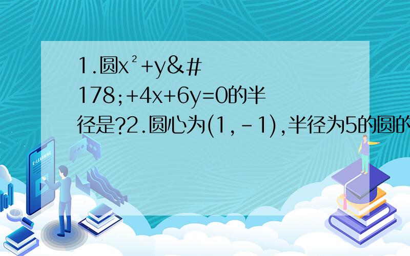 1.圆x²+y²+4x+6y=0的半径是?2.圆心为(1,-1),半径为5的圆的标准方程为?3.已知圆的方程为x²+y²-2x=0,则圆心坐标为?4.点(根号2,0)到直线x-y=0的距离为?5.直线x-y-1=0的倾斜角是多少度?6.直线(a