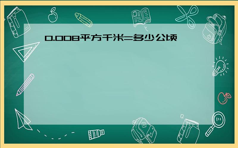 0.008平方千米=多少公顷