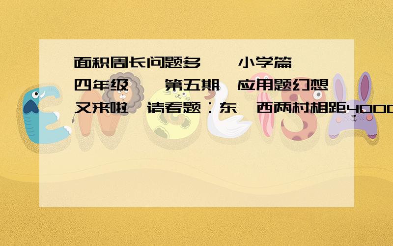 面积周长问题多】【小学篇】【四年级】【第五期】应用题幻想又来啦,请看题：东、西两村相距4000米,甲、乙两人同时从两村相向而行,甲每分钟行80米,乙每分钟行90米,几分钟后两人还相距600