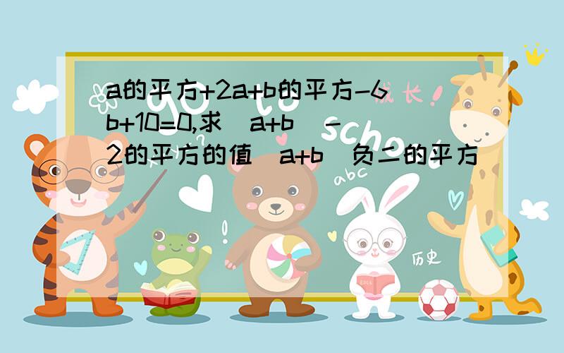 a的平方+2a+b的平方-6b+10=0,求（a+b）－2的平方的值(a+b)负二的平方