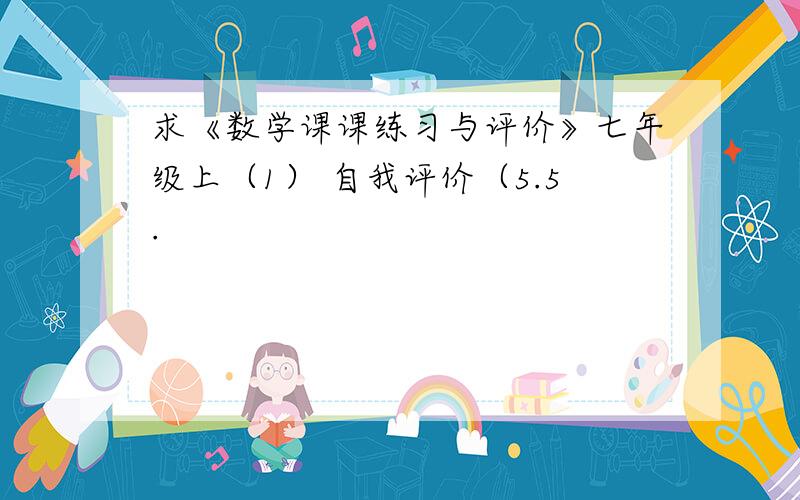 求《数学课课练习与评价》七年级上（1） 自我评价（5.5.