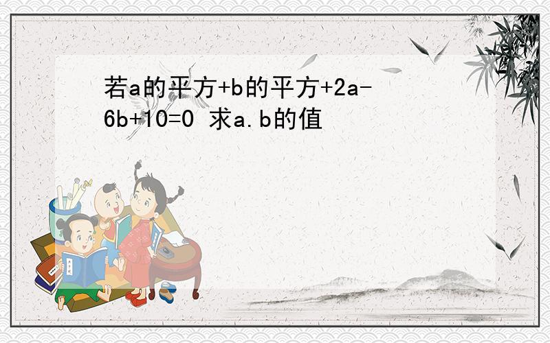 若a的平方+b的平方+2a-6b+10=0 求a.b的值