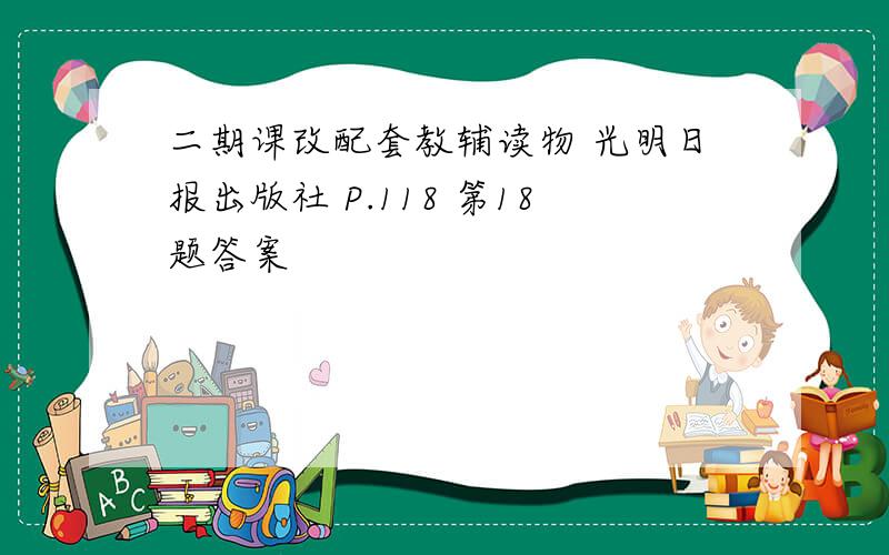 二期课改配套教辅读物 光明日报出版社 P.118 第18题答案