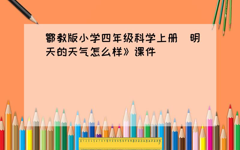 鄂教版小学四年级科学上册巜明天的天气怎么样》课件