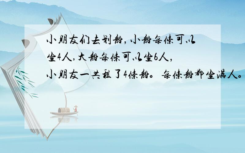 小朋友们去划船，小船每条可以坐4人,大船每条可以坐6人，小朋友一共租了4条船。每条船都坐满人。算算一共多少小朋友去划船。