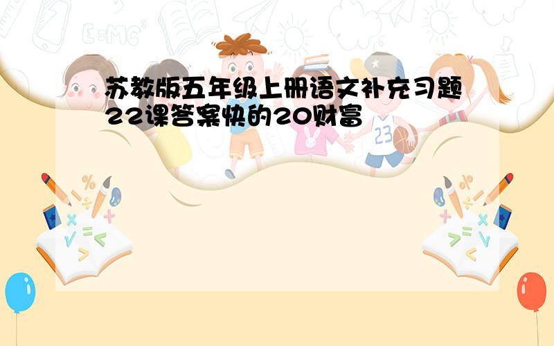 苏教版五年级上册语文补充习题22课答案快的20财富