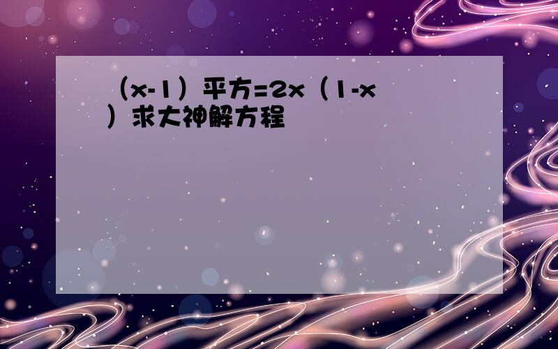 （x-1）平方=2x（1-x）求大神解方程