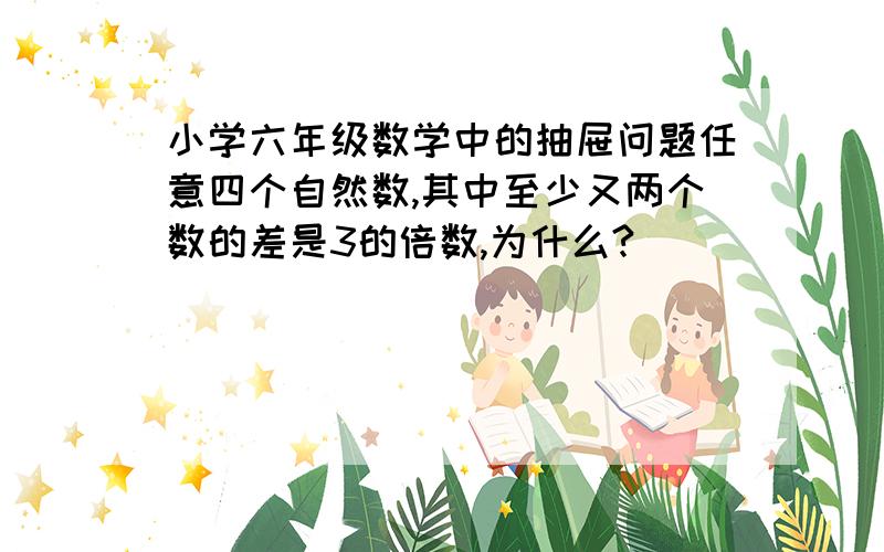 小学六年级数学中的抽屉问题任意四个自然数,其中至少又两个数的差是3的倍数,为什么?