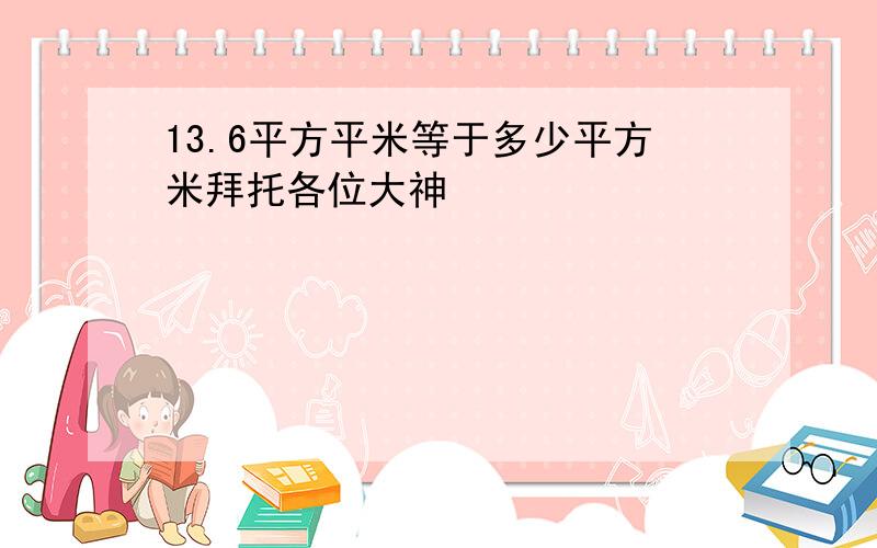 13.6平方平米等于多少平方米拜托各位大神