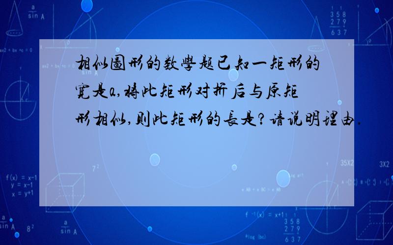 相似图形的数学题已知一矩形的宽是a,将此矩形对折后与原矩形相似,则此矩形的长是?请说明理由.