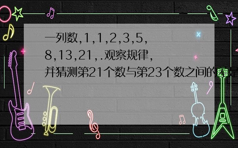 一列数,1,1,2,3,5,8,13,21,.观察规律,并猜测第21个数与第23个数之间的差是?