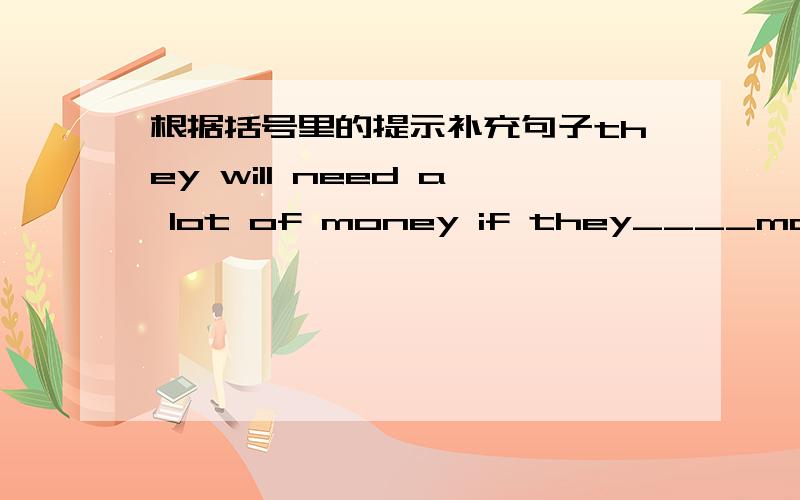 根据括号里的提示补充句子they will need a lot of money if they____married next week（get）my brother always does the football ____（poor）if you don‘t leave,i will ___the police（call）we can take a taxi if there ____a problem whis