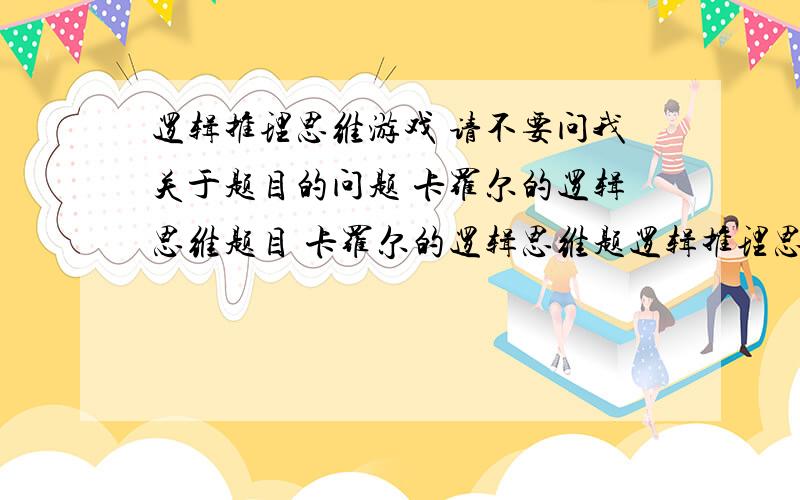 逻辑推理思维游戏 请不要问我关于题目的问题 卡罗尔的逻辑思维题目 卡罗尔的逻辑思维题逻辑推理思维游戏 请不要问我关于题目的问题 卡罗尔的逻辑思维题目 卡罗尔的逻辑思维题 英国牛