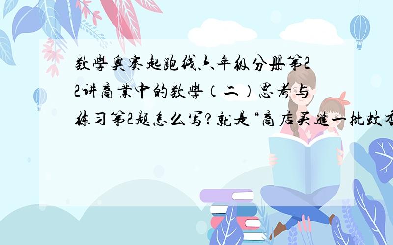 数学奥赛起跑线六年级分册第22讲商业中的数学（二）思考与练习第2题怎么写?就是“商店买进一批蚊香,然后按希望获得的每袋加价40％定价出售.商店买进这批蚊香用了多少元?”的那题.