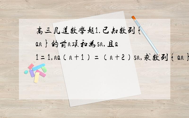 高三几道数学题1.已知数列{an}的前n项和为sn,且a1=1,na（n+1）=（n+2）sn,求数列{an}的通项公式,及前n项和sn.（n∈N*）2.已知抛物线x²=4y及定点P(0,8),A、B是抛物线上的两动点,且向量AP=λ向量PB（λ