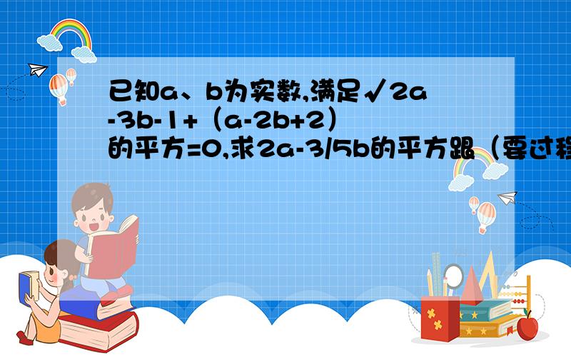 已知a、b为实数,满足√2a-3b-1+（a-2b+2）的平方=0,求2a-3/5b的平方跟（要过程,