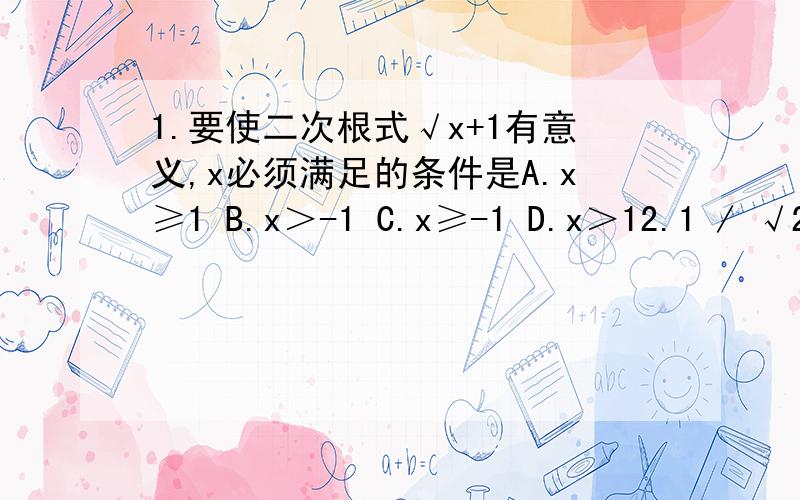 1.要使二次根式√x+1有意义,x必须满足的条件是A.x≥1 B.x＞-1 C.x≥-1 D.x＞12.1 / √2 - 1 怎样化到最简?