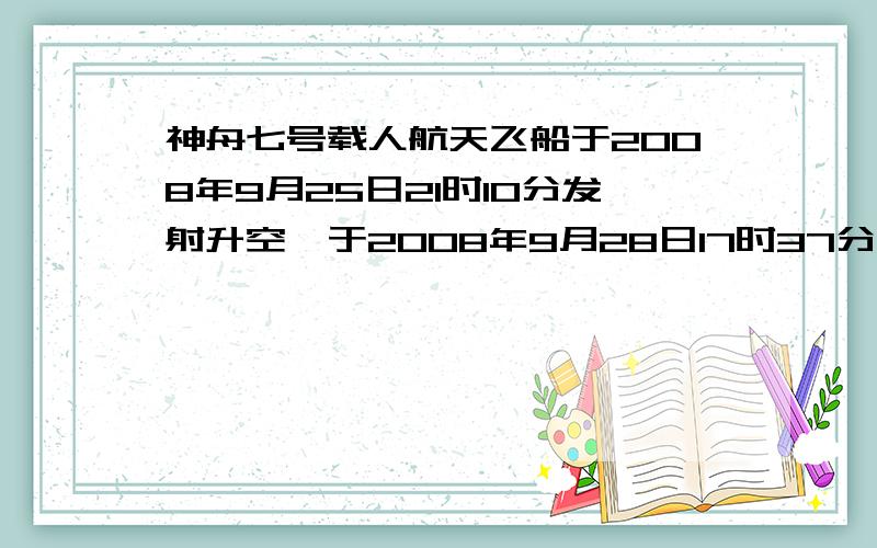 神舟七号载人航天飞船于2008年9月25日21时10分发射升空,于2008年9月28日17时37分成功着陆神舟七号共计飞行（ ）天( )小时（ ）分钟