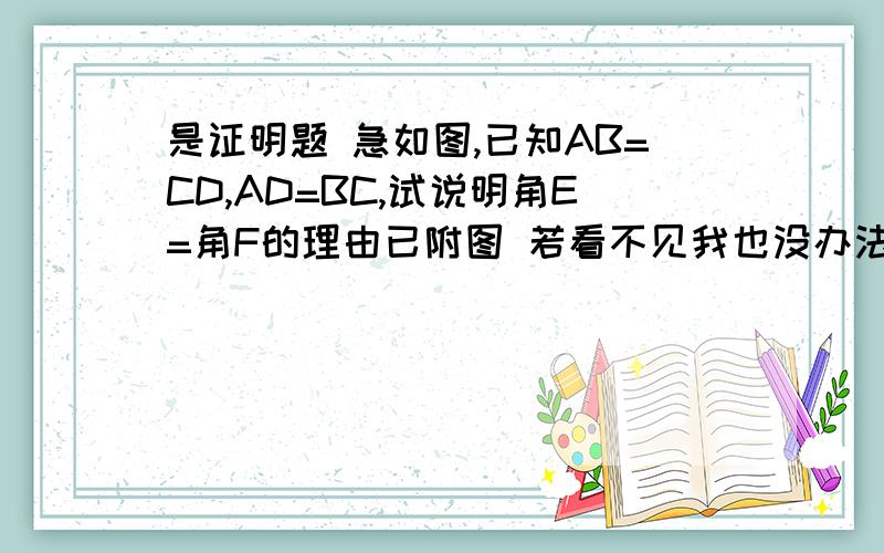 是证明题 急如图,已知AB=CD,AD=BC,试说明角E=角F的理由已附图 若看不见我也没办法了 急求 拜托了