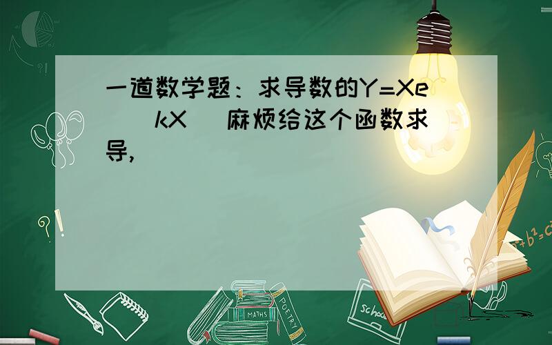 一道数学题：求导数的Y=Xe^(kX) 麻烦给这个函数求导,