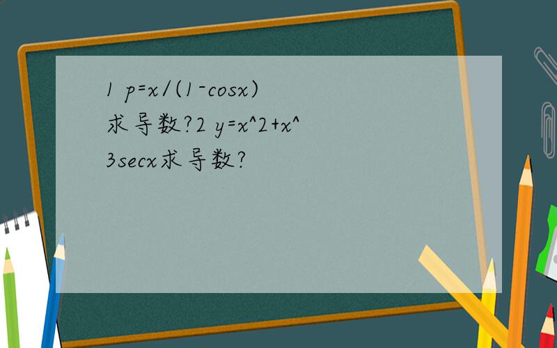 1 p=x/(1-cosx)求导数?2 y=x^2+x^3secx求导数?