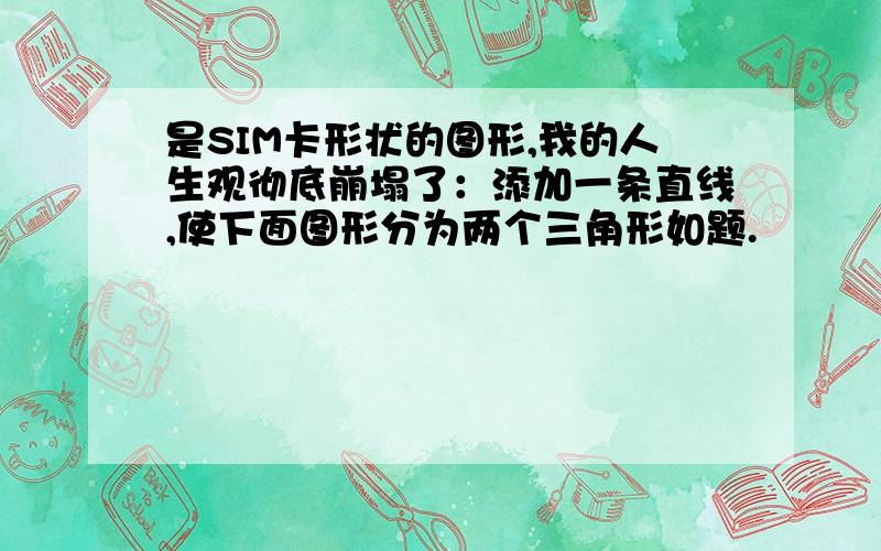 是SIM卡形状的图形,我的人生观彻底崩塌了：添加一条直线,使下面图形分为两个三角形如题.