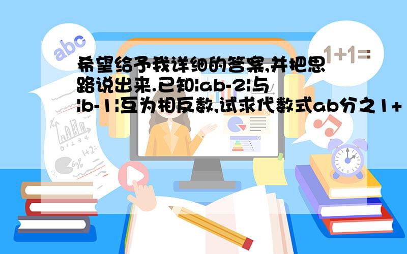 希望给予我详细的答案,并把思路说出来.已知|ab-2|与|b-1|互为相反数,试求代数式ab分之1+（a+1）（b+1）分之1+（a+2）（b+2）分之一+………（a+2008）（b+2008）分之一的值.