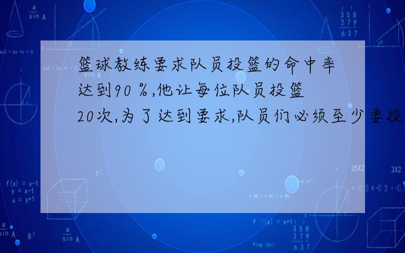 篮球教练要求队员投篮的命中率达到90％,他让每位队员投篮20次,为了达到要求,队员们必须至少要投中多少次