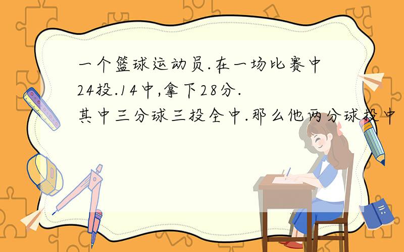 一个篮球运动员.在一场比赛中24投.14中,拿下28分.其中三分球三投全中.那么他两分球投中（ ）个,罚球投中（ ）个.（罚球每罚进一个得1分）.要二元一次方程,