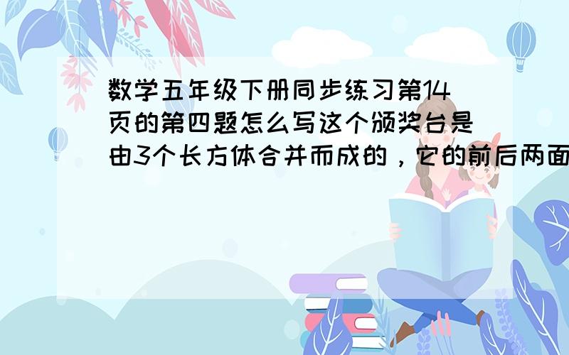 数学五年级下册同步练习第14页的第四题怎么写这个颁奖台是由3个长方体合并而成的，它的前后两面涂上黄色油漆，其他露出来的面涂红色油漆。涂黄油漆和红油漆的面积各是多少？