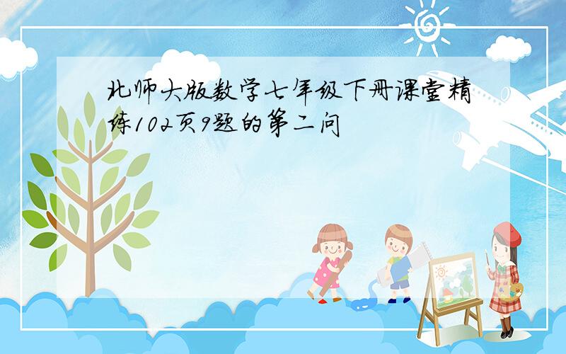 北师大版数学七年级下册课堂精练102页9题的第二问