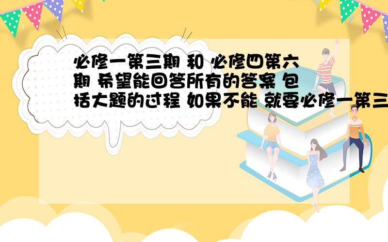 必修一第三期 和 必修四第六期 希望能回答所有的答案 包括大题的过程 如果不能 就要必修一第三期的大题答案+过程和必修四第六期的所有答案