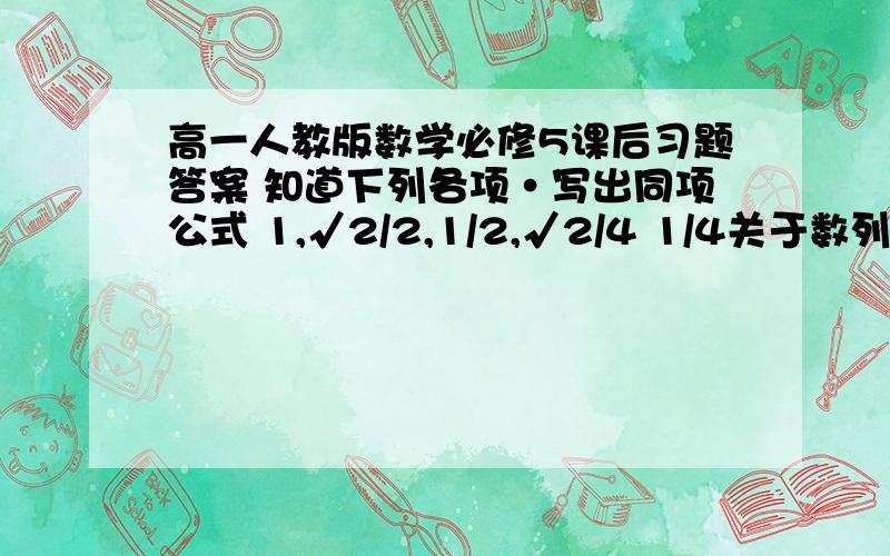 高一人教版数学必修5课后习题答案 知道下列各项·写出同项公式 1,√2/2,1/2,√2/4 1/4关于数列问题