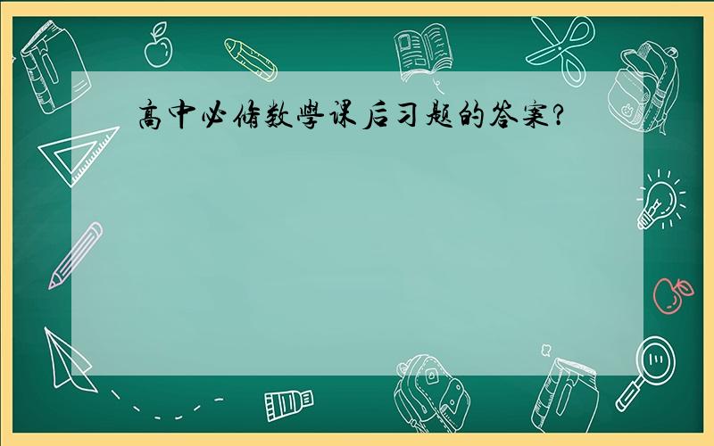 高中必修数学课后习题的答案?