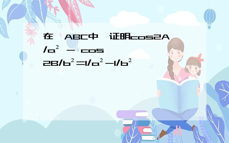 在△ABC中,证明cos2A/a² - cos2B/b²=1/a²-1/b²