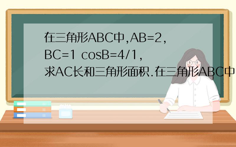 在三角形ABC中,AB=2,BC=1 cosB=4/1,求AC长和三角形面积.在三角形ABC中,若B平方sin平方C+c平方sin平方B=2bcosBcosC,判定三角形形状1