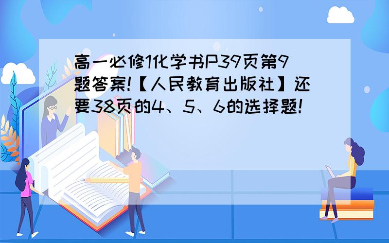 高一必修1化学书P39页第9题答案!【人民教育出版社】还要38页的4、5、6的选择题！