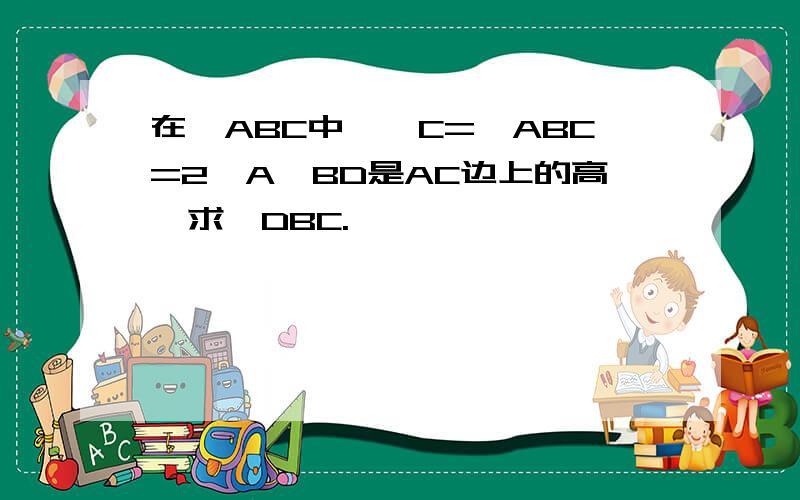 在△ABC中,∠C=∠ABC=2∠A,BD是AC边上的高,求∠DBC.