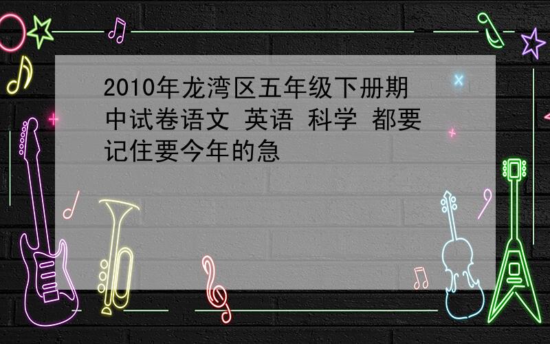 2010年龙湾区五年级下册期中试卷语文 英语 科学 都要记住要今年的急